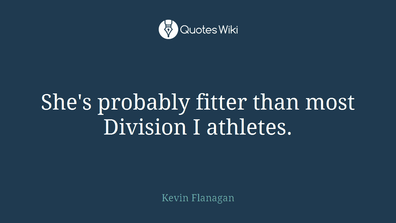 She's probably fitter than most Division I athletes.