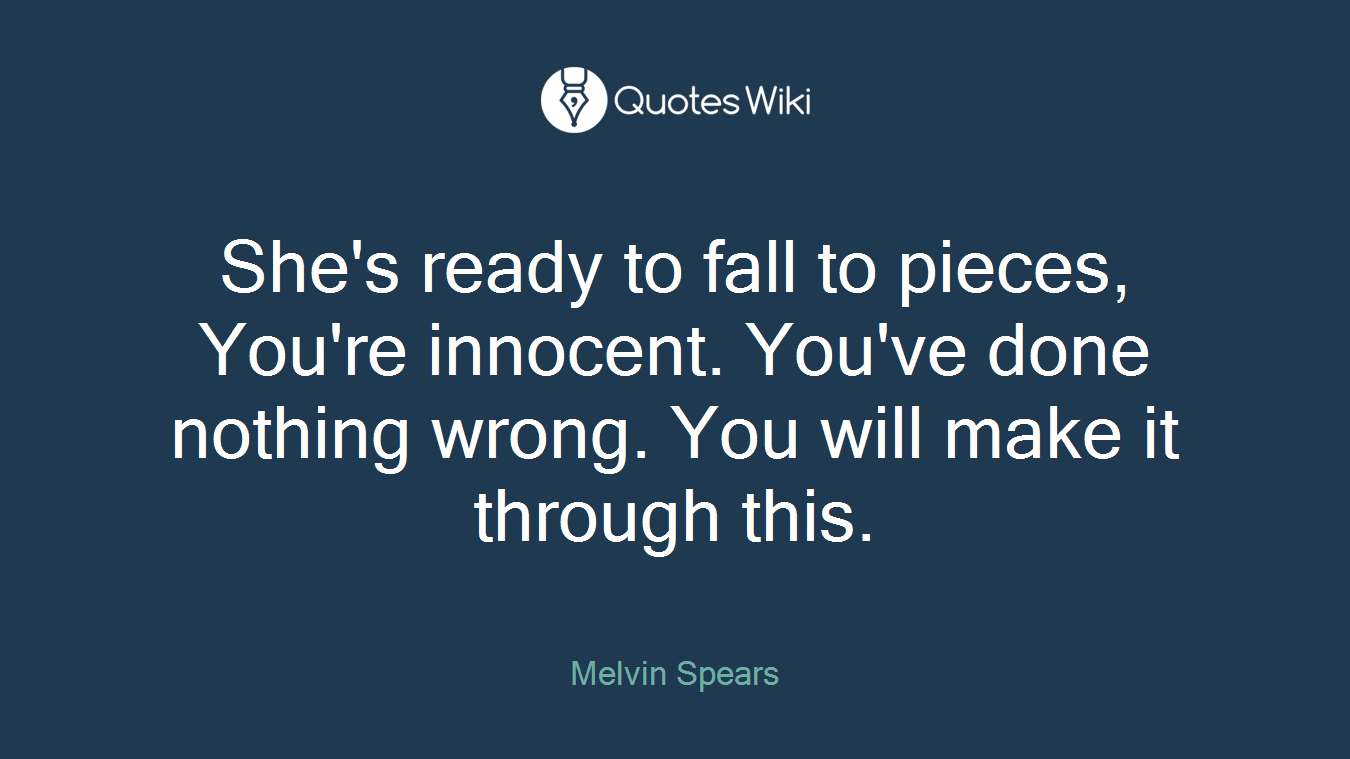 She's ready to fall to pieces, You're innocent. You've done nothing wrong. You will make it through this.