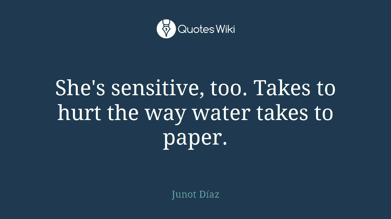 She's sensitive, too. Takes to hurt the way water takes to paper.