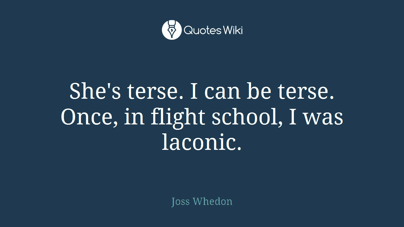 She's terse. I can be terse. Once, in flight school, I was laconic.