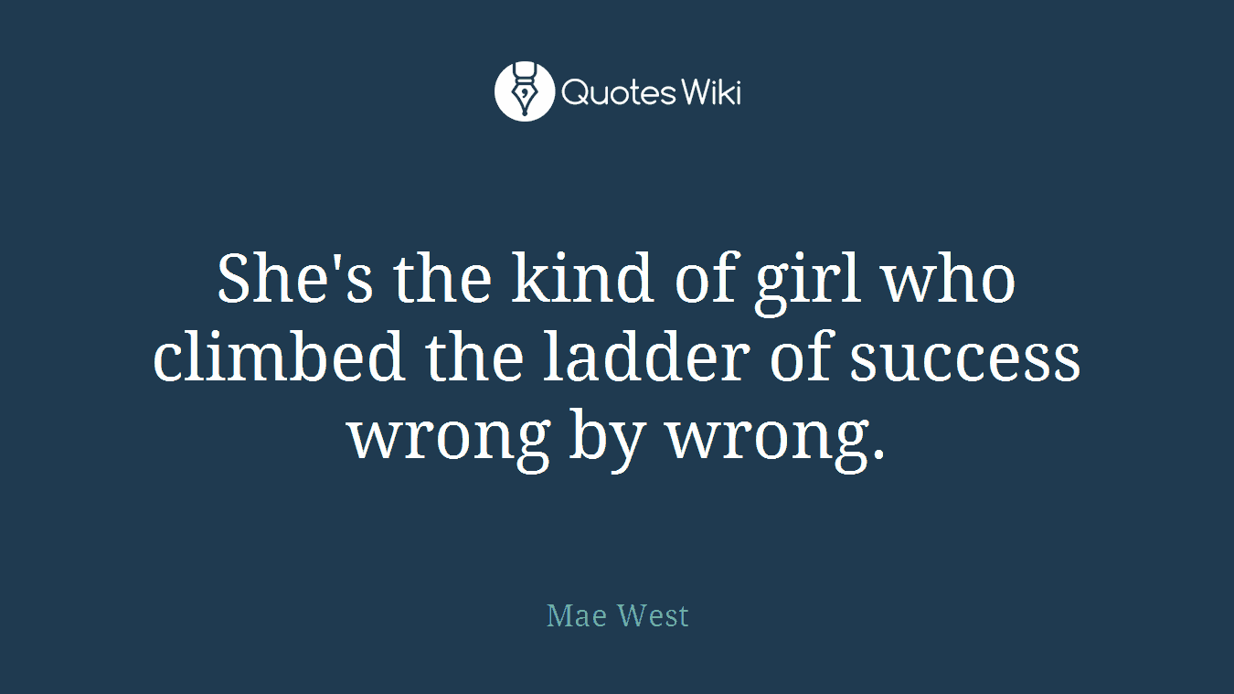 She's the kind of girl who climbed the ladder of success wrong by wrong.
