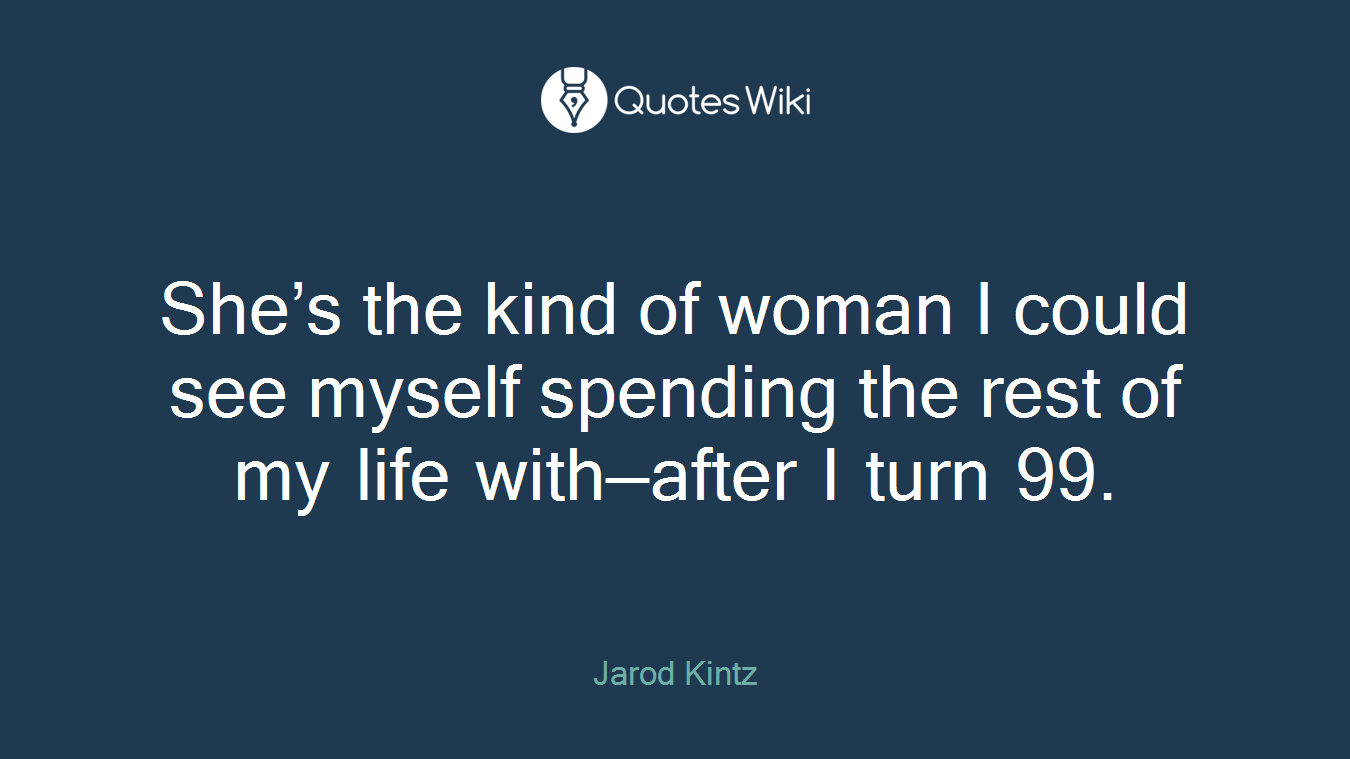 She’s the kind of woman I could see myself spending the rest of my life with—after I turn 99.