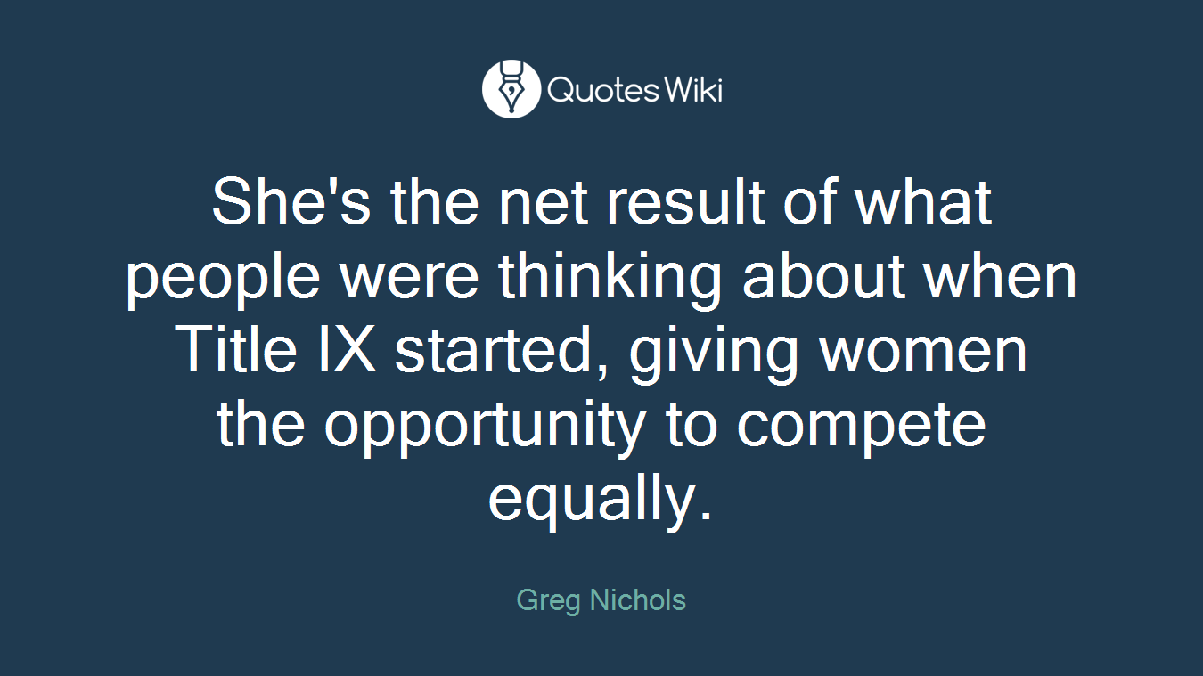 She's the net result of what people were thinking about when Title IX started, giving women the opportunity to compete equally.
