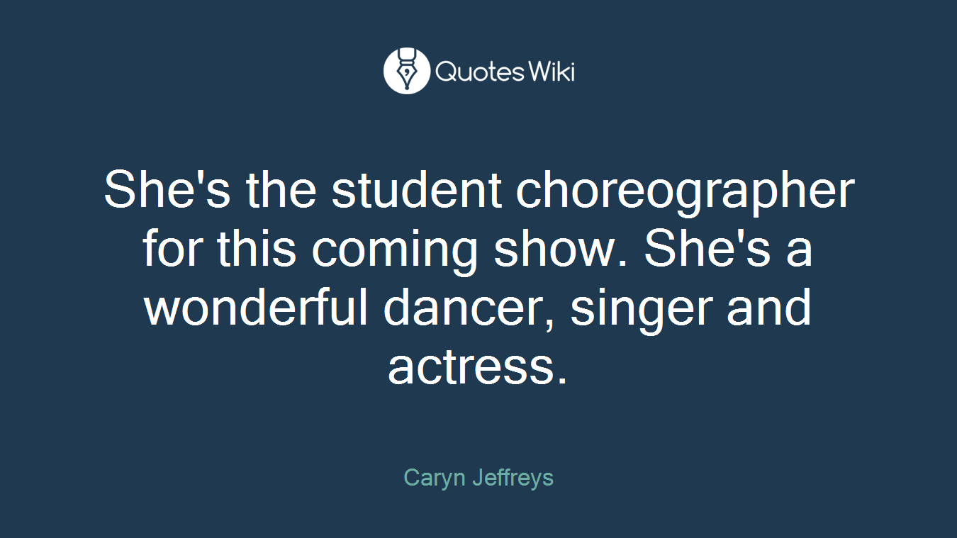 She's the student choreographer for this coming show. She's a wonderful dancer, singer and actress.