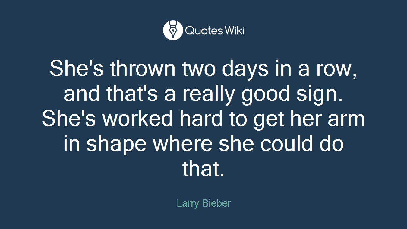 She's thrown two days in a row, and that's a really good sign. She's worked hard to get her arm in shape where she could do that.
