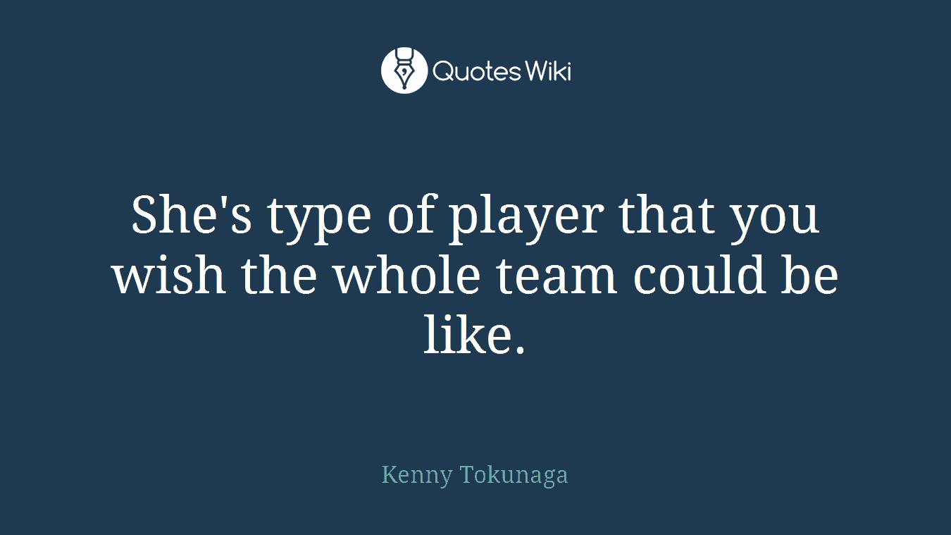 She's type of player that you wish the whole team could be like.