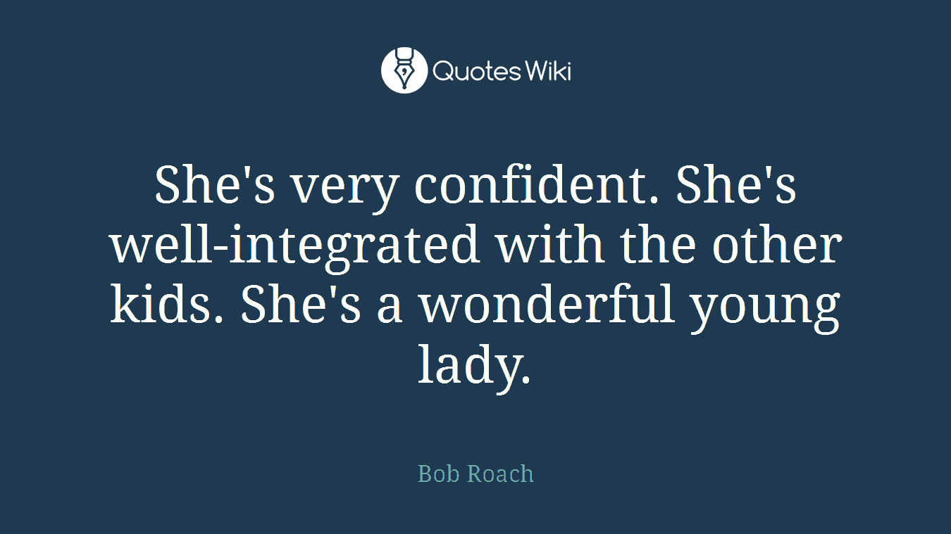 She's very confident. She's well-integrated with the other kids. She's a wonderful young lady.