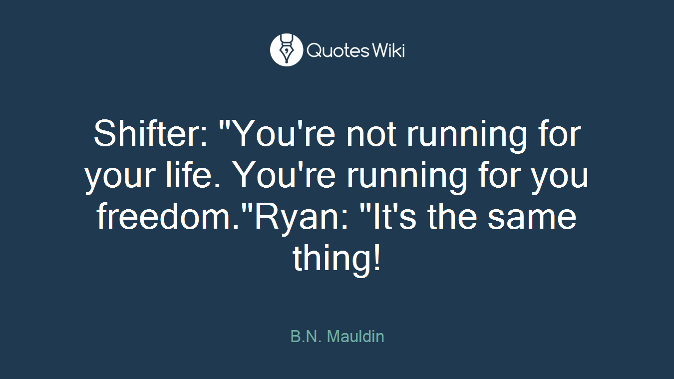 Shifter: "You're not running for your life. You're running for you freedom."Ryan: "It's the same thing!