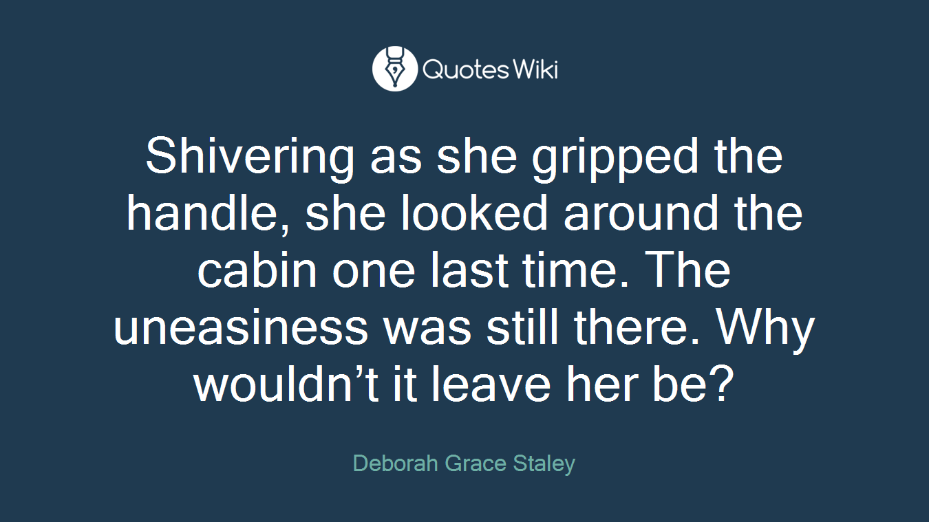 Shivering as she gripped the handle, she looked around the cabin one last time. The uneasiness was still there. Why wouldn’t it leave her be?