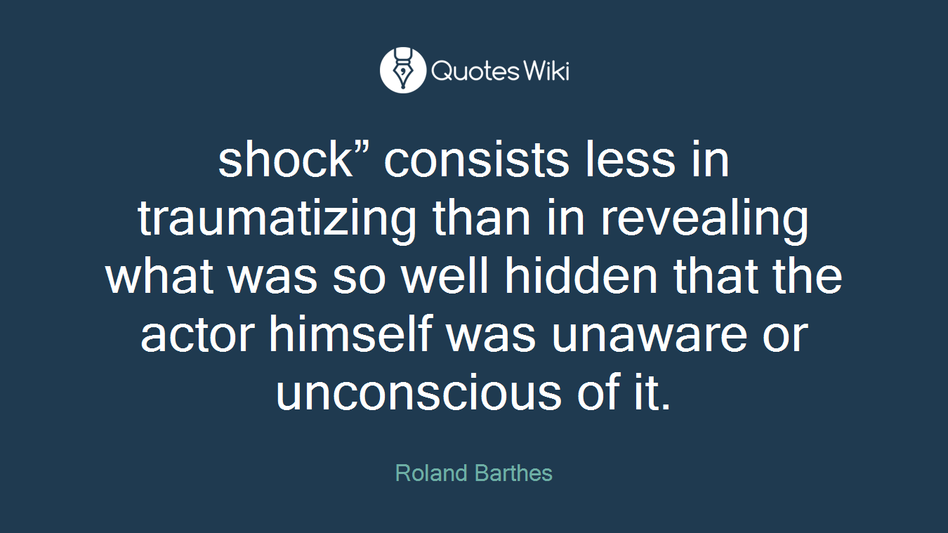 shock” consists less in traumatizing than in revealing what was so well hidden that the actor himself was unaware or unconscious of it.