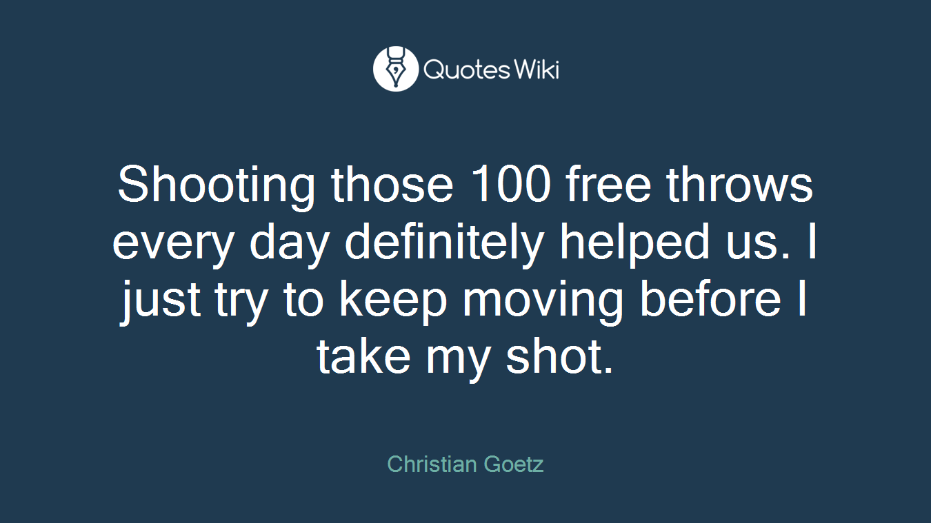 Shooting those 100 free throws every day definitely helped us. I just try to keep moving before I take my shot.