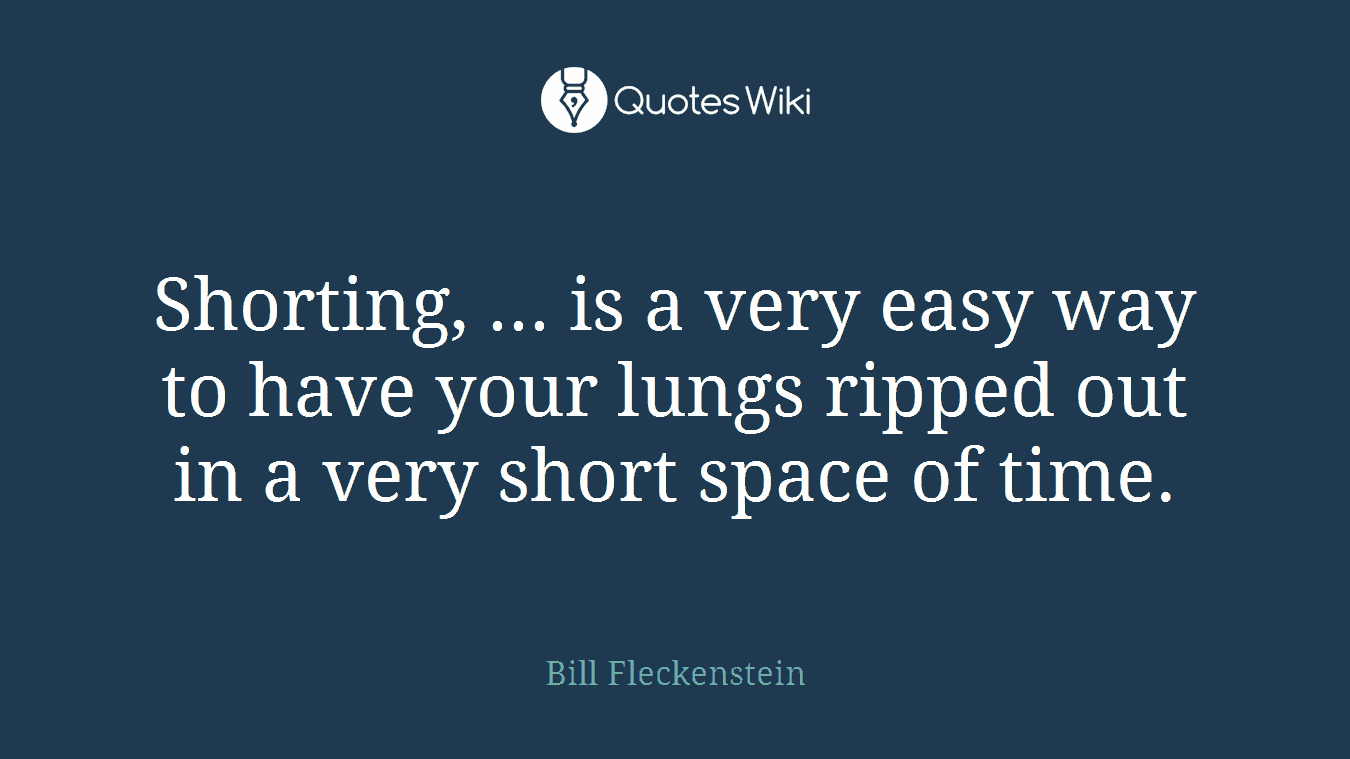 Shorting, ... is a very easy way to have your lungs ripped out in a very short space of time.