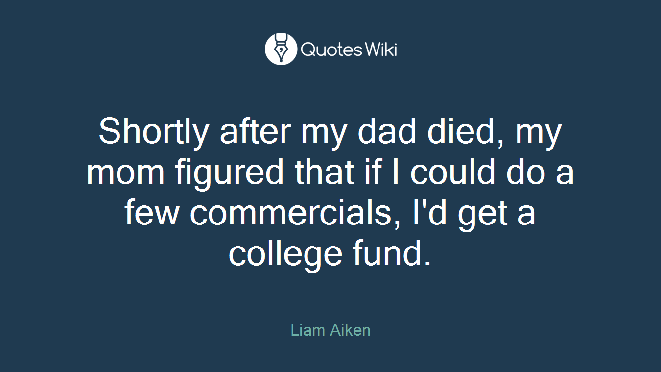 Shortly after my dad died, my mom figured that if I could do a few commercials, I'd get a college fund.