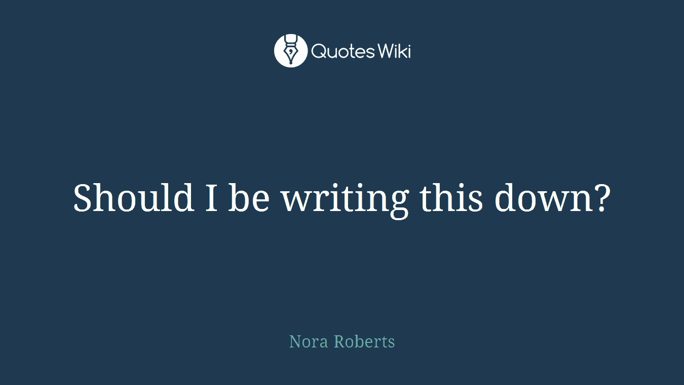 Should I be writing this down?