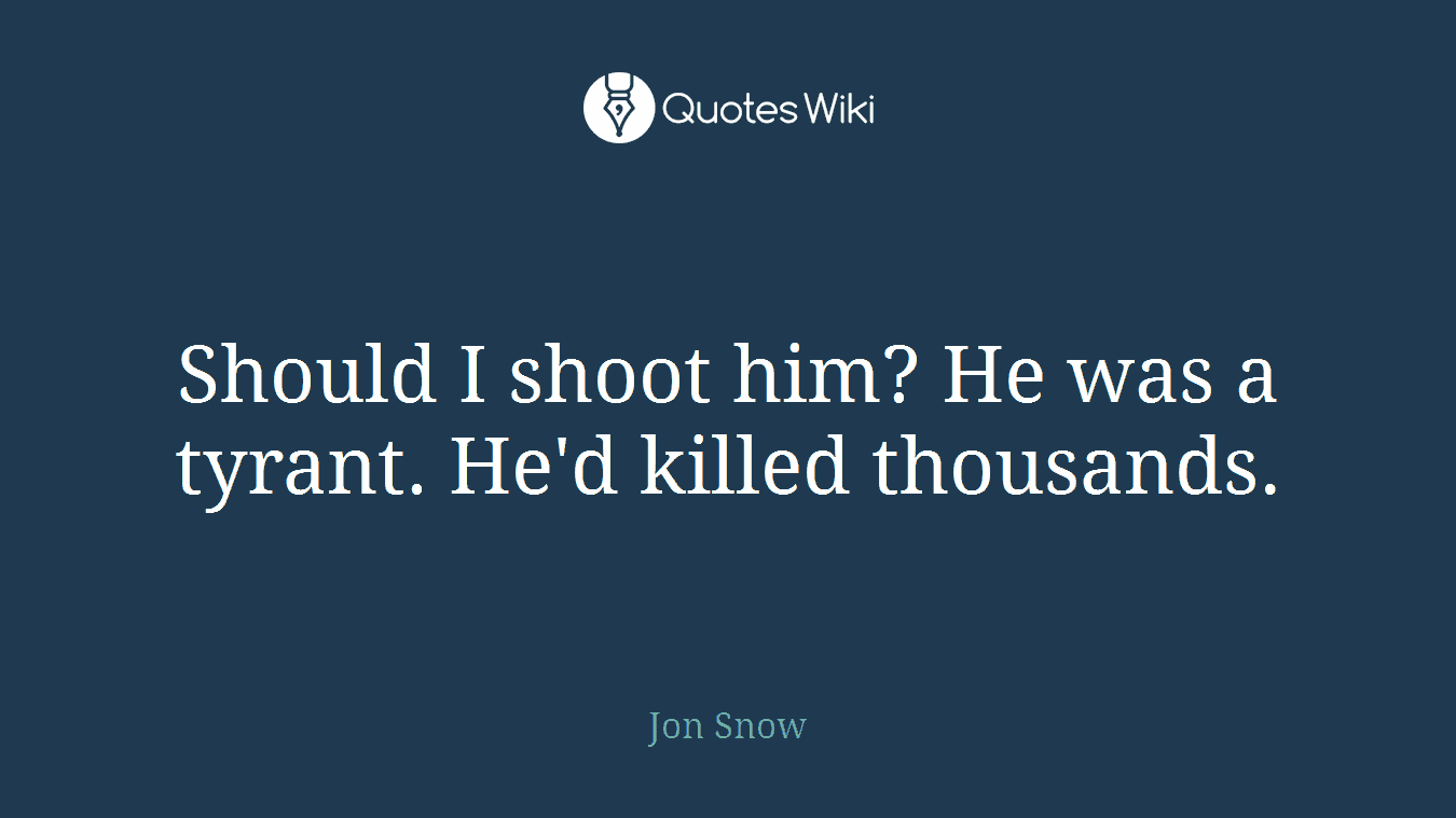 Should I shoot him? He was a tyrant. He'd killed thousands.