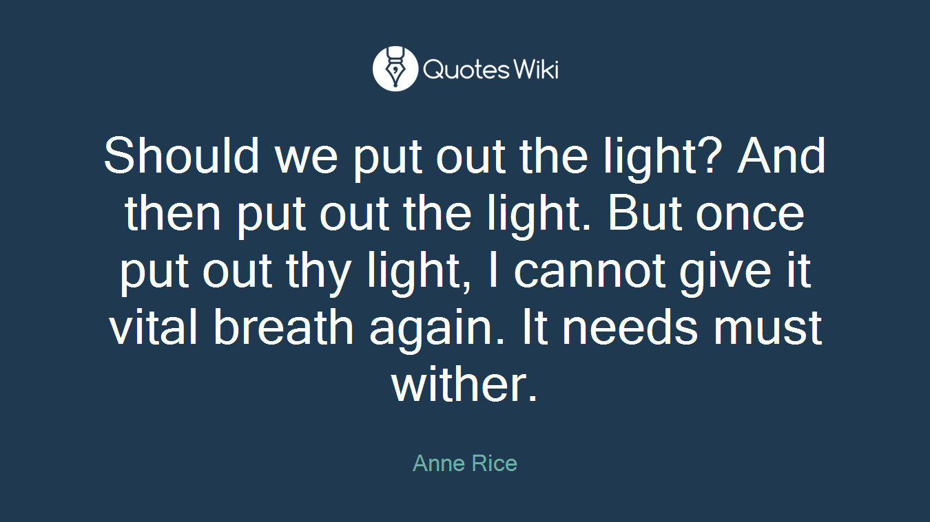 Should we put out the light? And then put out the light. But once put out thy light, I cannot give it vital breath again. It needs must wither.