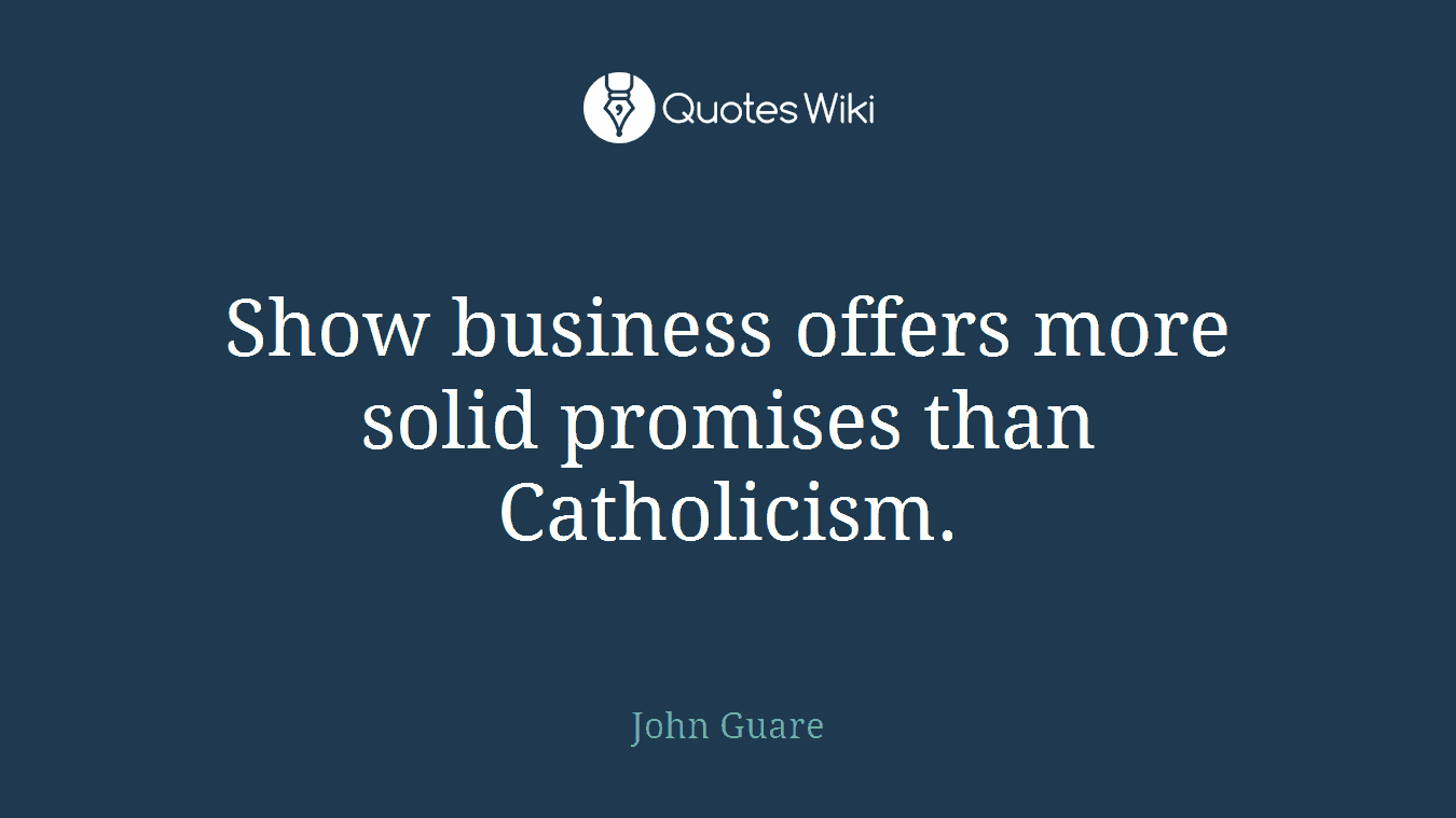 Show business offers more solid promises than Catholicism.