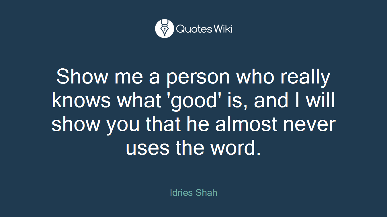Show me a person who really knows what 'good' is, and I will show you that he almost never uses the word.
