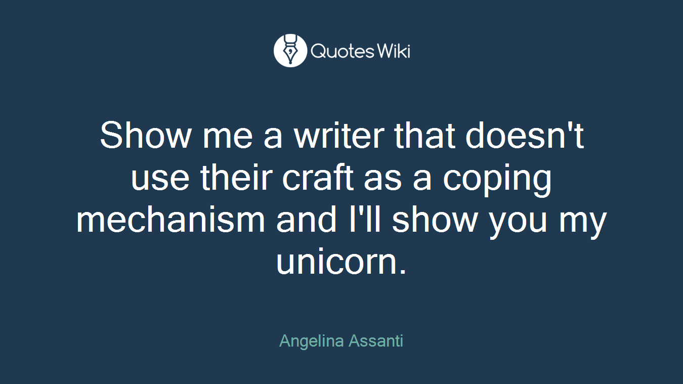 Show me a writer that doesn't use their craft as a coping mechanism and I'll show you my unicorn.