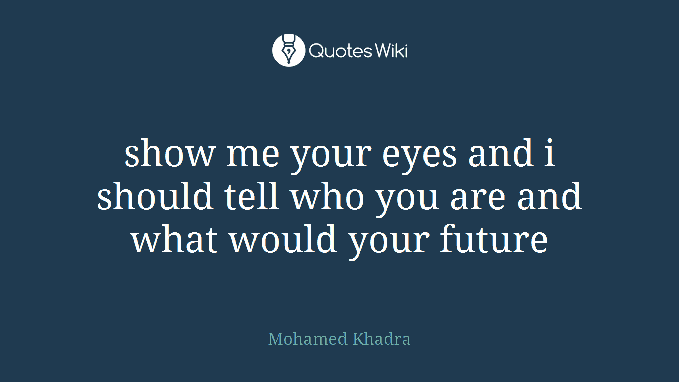 show me your eyes and i should tell who you are and what would your future
