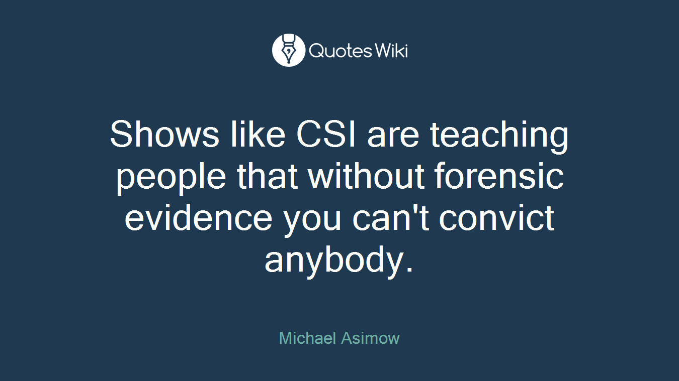 Shows like CSI are teaching people that without forensic evidence you can't convict anybody.