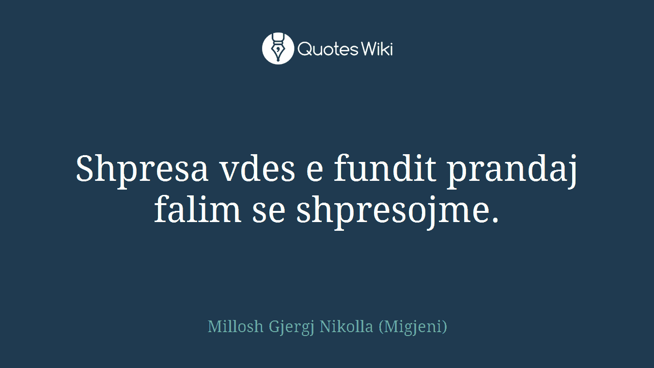 Shpresa vdes e fundit prandaj falim se shpresojme.