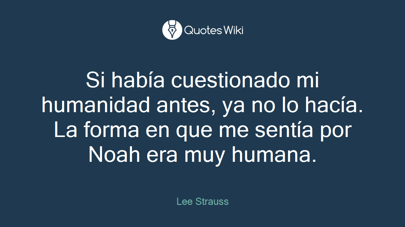 Si había cuestionado mi humanidad antes, ya no lo hacía. La forma en que me sentía por Noah era muy humana.