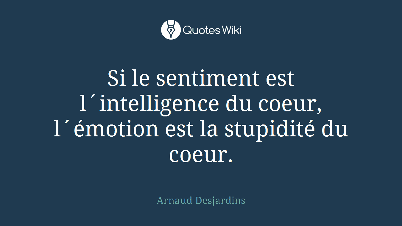 Si le sentiment est l´intelligence du coeur, l´émotion est la stupidité du coeur.