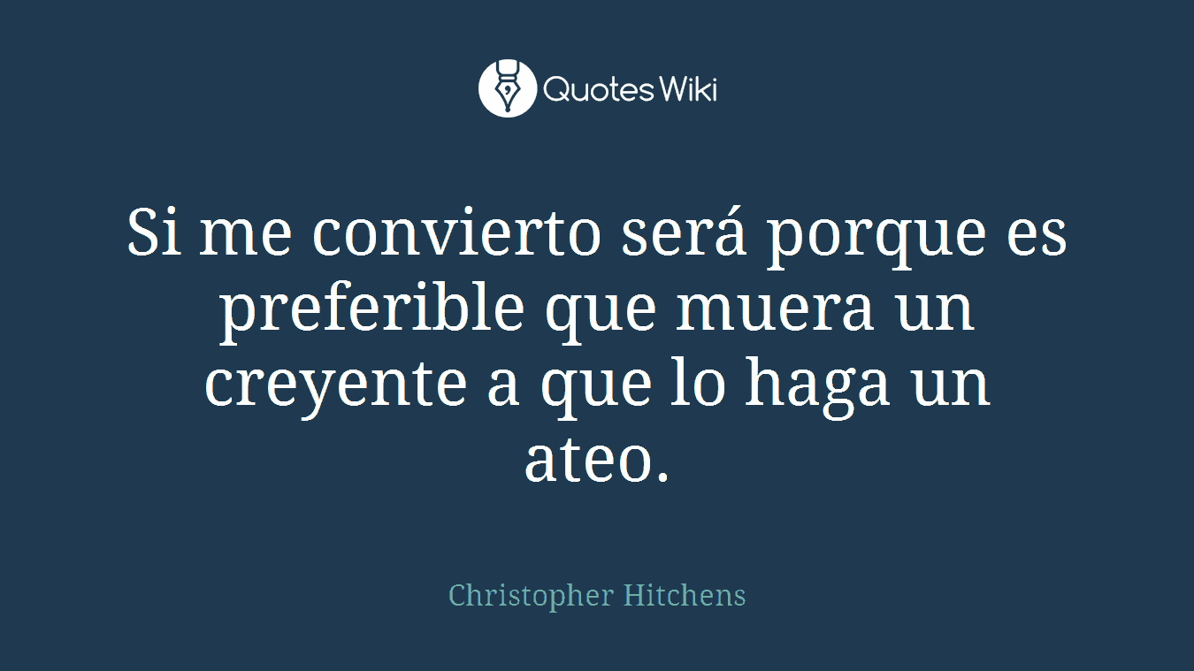 Si me convierto será porque es preferible que muera un creyente a que lo haga un ateo.