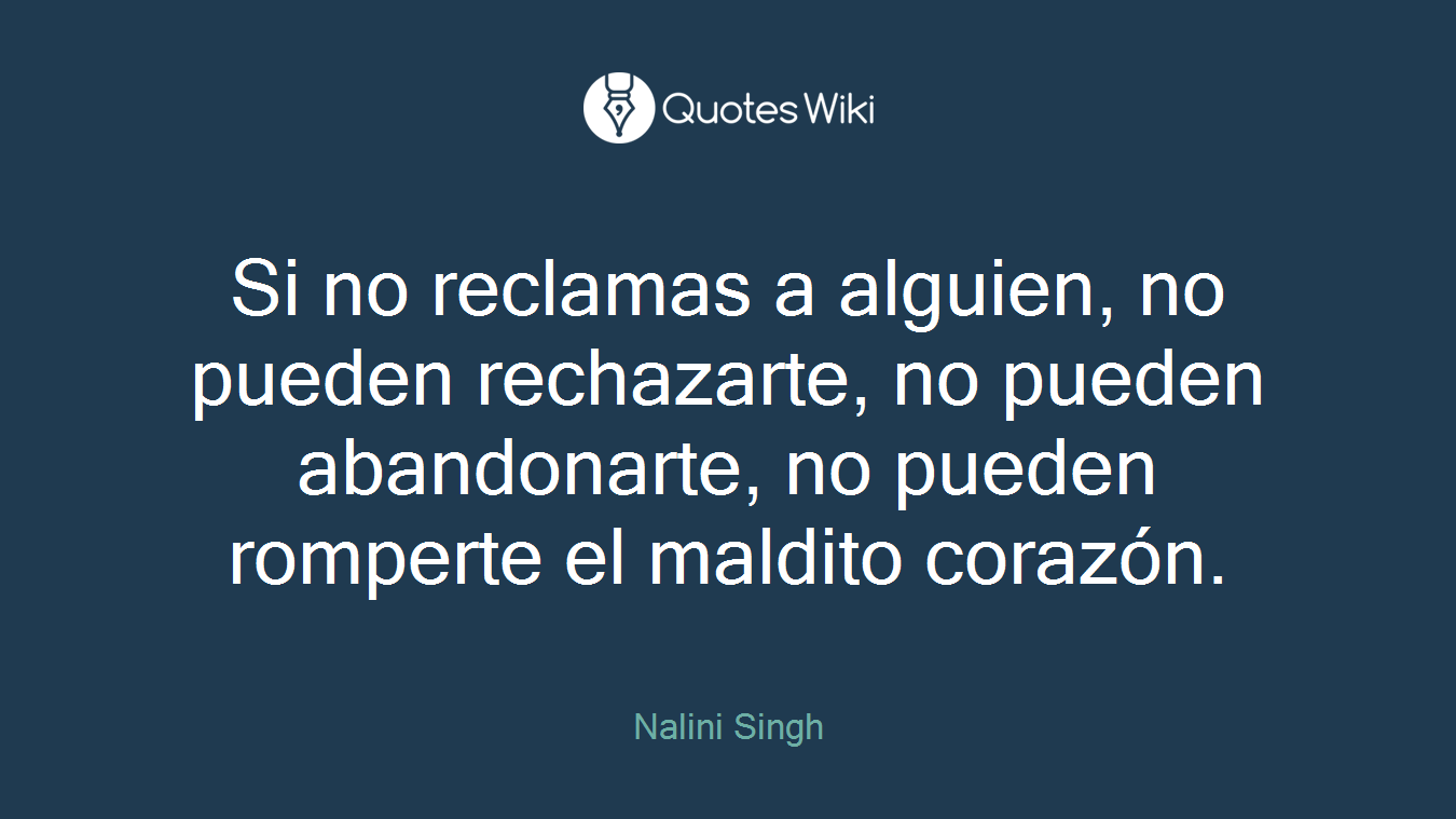 Si no reclamas a alguien, no pueden rechazarte, no pueden abandonarte, no pueden romperte el maldito corazón.