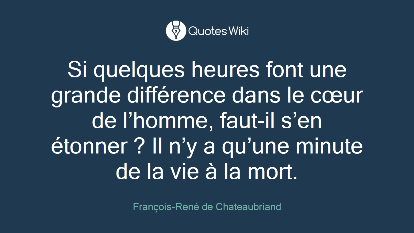 Si quelques heures font une grande différence dans le cœur de l’homme, faut-il s’en étonner ? Il n’y a qu’une minute de la vie à la mort.