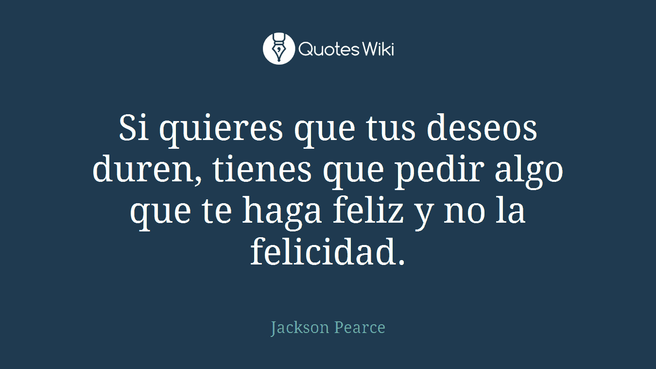 Si quieres que tus deseos duren, tienes que pedir algo que te haga feliz y no la felicidad.