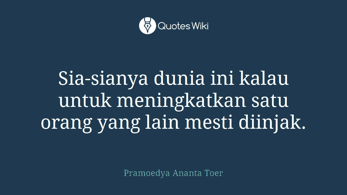 Sia-sianya dunia ini kalau untuk meningkatkan satu orang yang lain mesti diinjak.