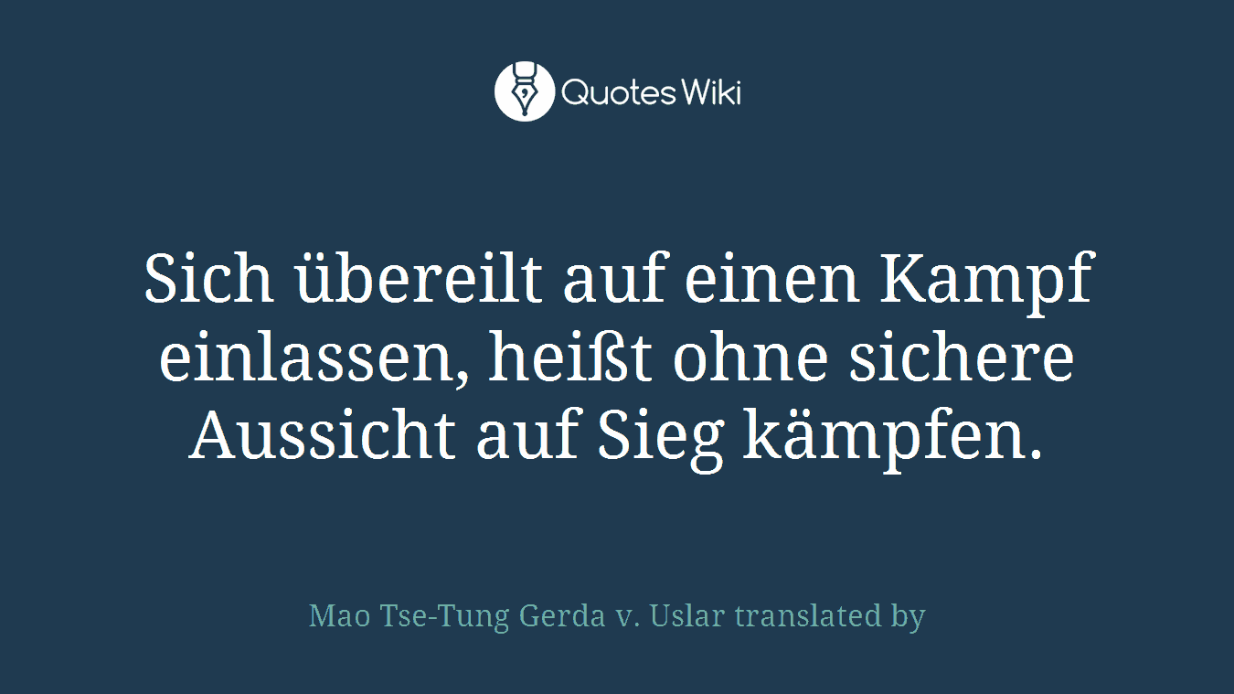 Sich übereilt auf einen Kampf einlassen, heißt ohne sichere Aussicht auf Sieg kämpfen.