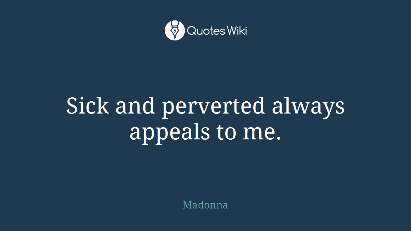 Sick and perverted always appeals to me.
