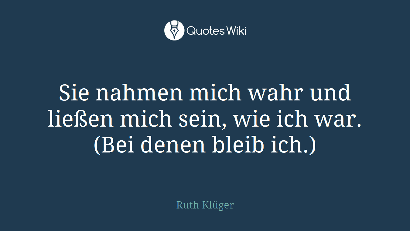 Sie nahmen mich wahr und ließen mich sein, wie ich war. (Bei denen bleib ich.)