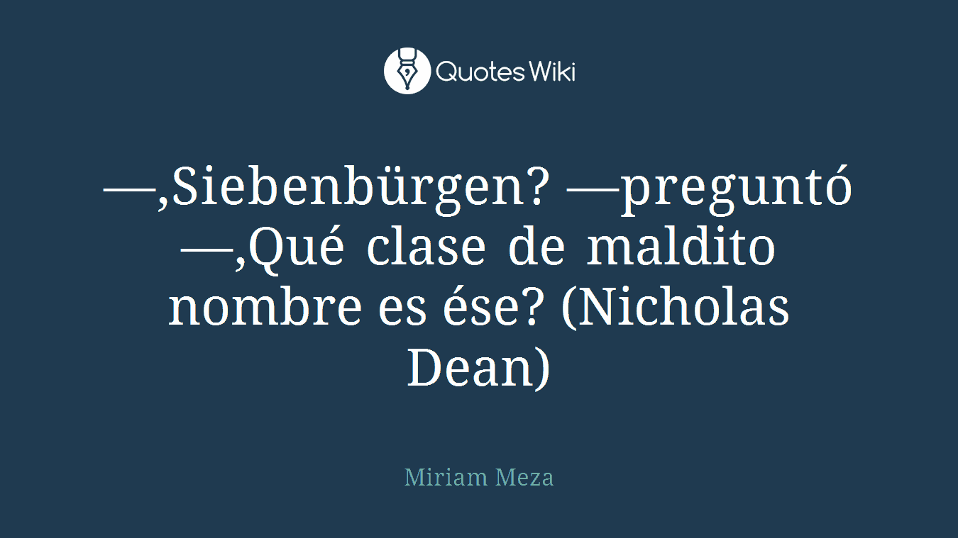 —,Siebenbürgen? —preguntó —,Qué clase de maldito nombre es ése? (Nicholas Dean)