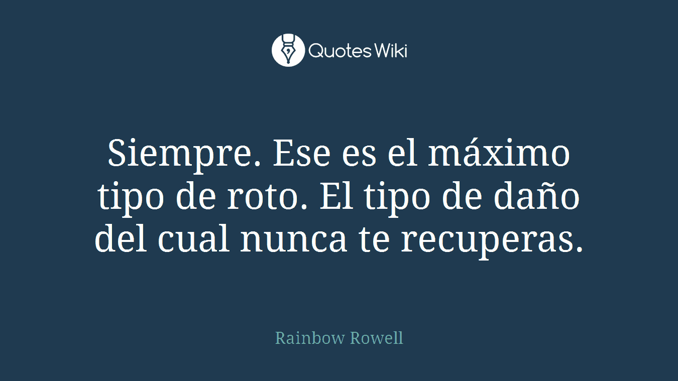 Siempre. Ese es el máximo tipo de roto. El tipo de daño del cual nunca te recuperas.