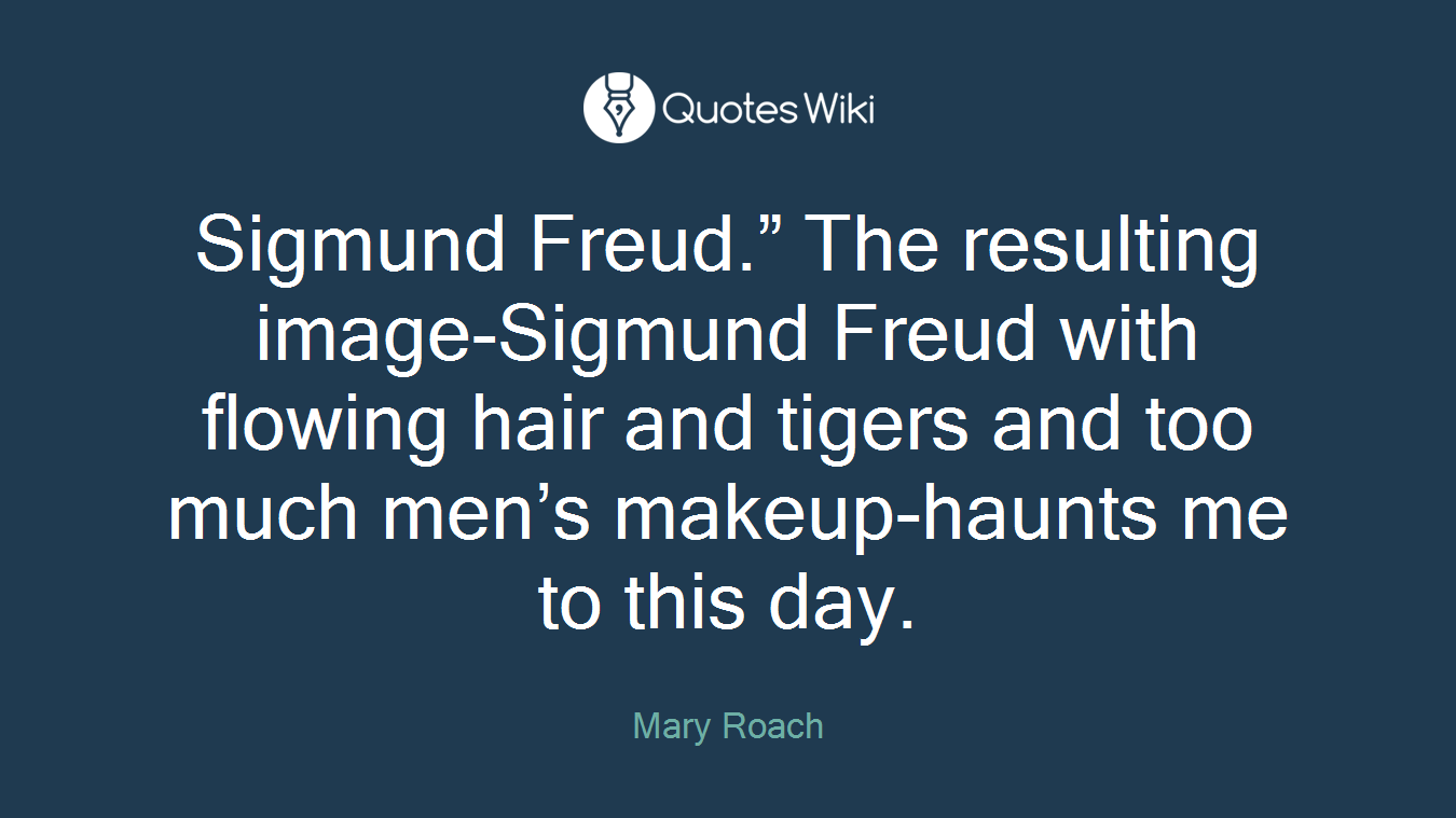 Sigmund Freud.” The resulting image-Sigmund Freud with flowing hair and tigers and too much men’s makeup-haunts me to this day.