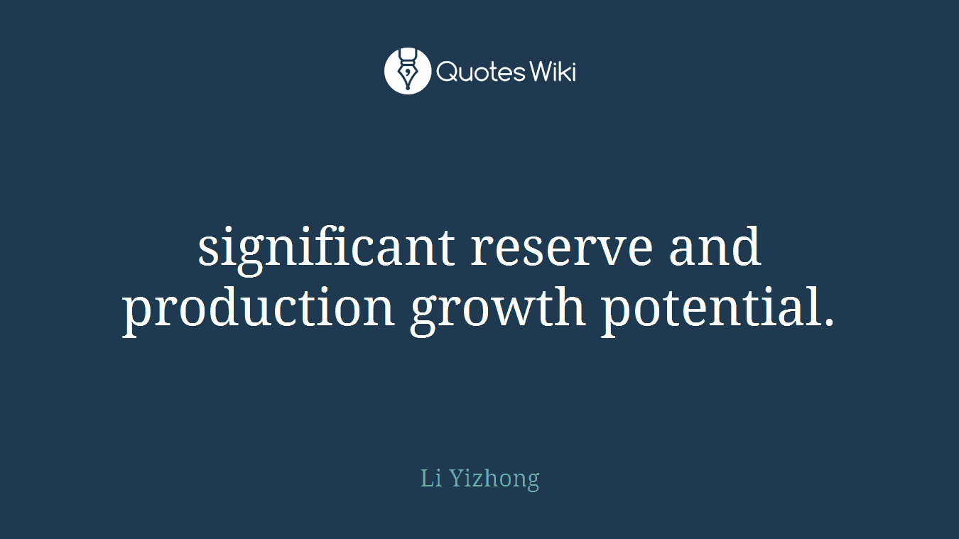 significant reserve and production growth potential.