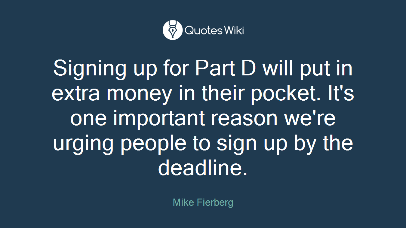 Signing up for Part D will put in extra money in their pocket. It's one important reason we're urging people to sign up by the deadline.