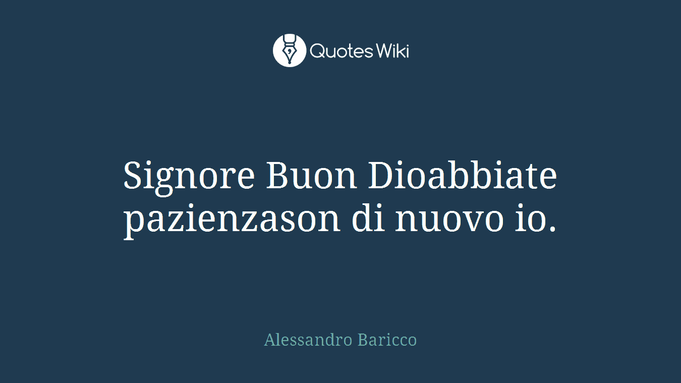 Signore Buon Dioabbiate pazienzason di nuovo io.