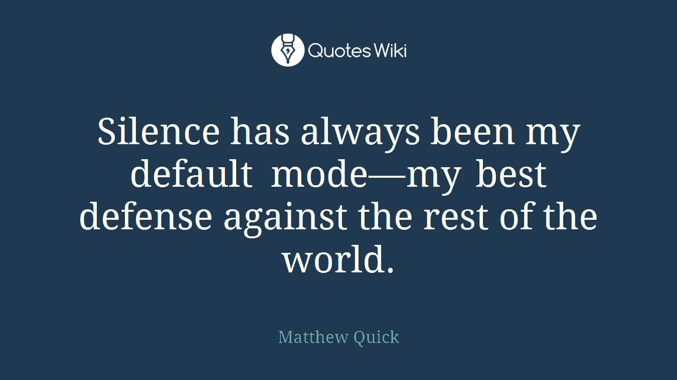 Silence has always been my default mode—my best defense against the rest of the world.