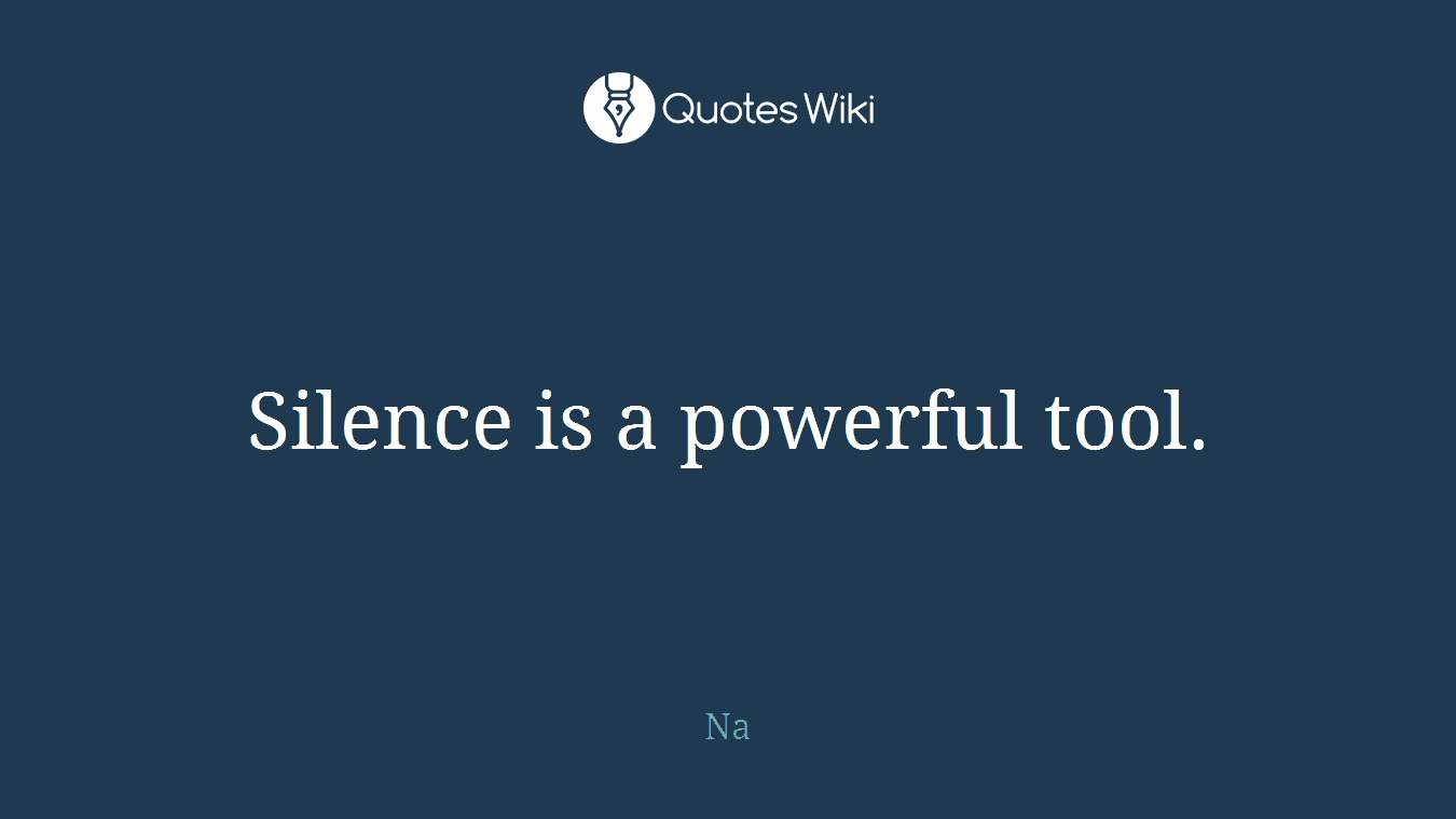 Silence is a powerful tool.