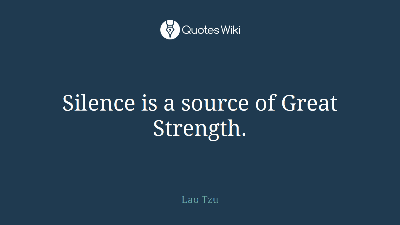 Silence is a source of Great Strength.