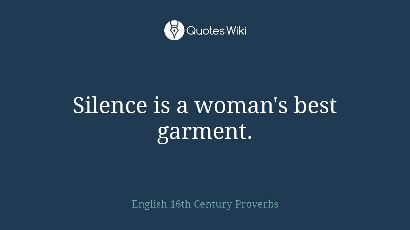 Silence is a woman's best garment.