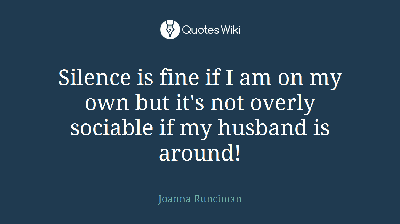 Silence is fine if I am on my own but it's not overly sociable if my husband is around!