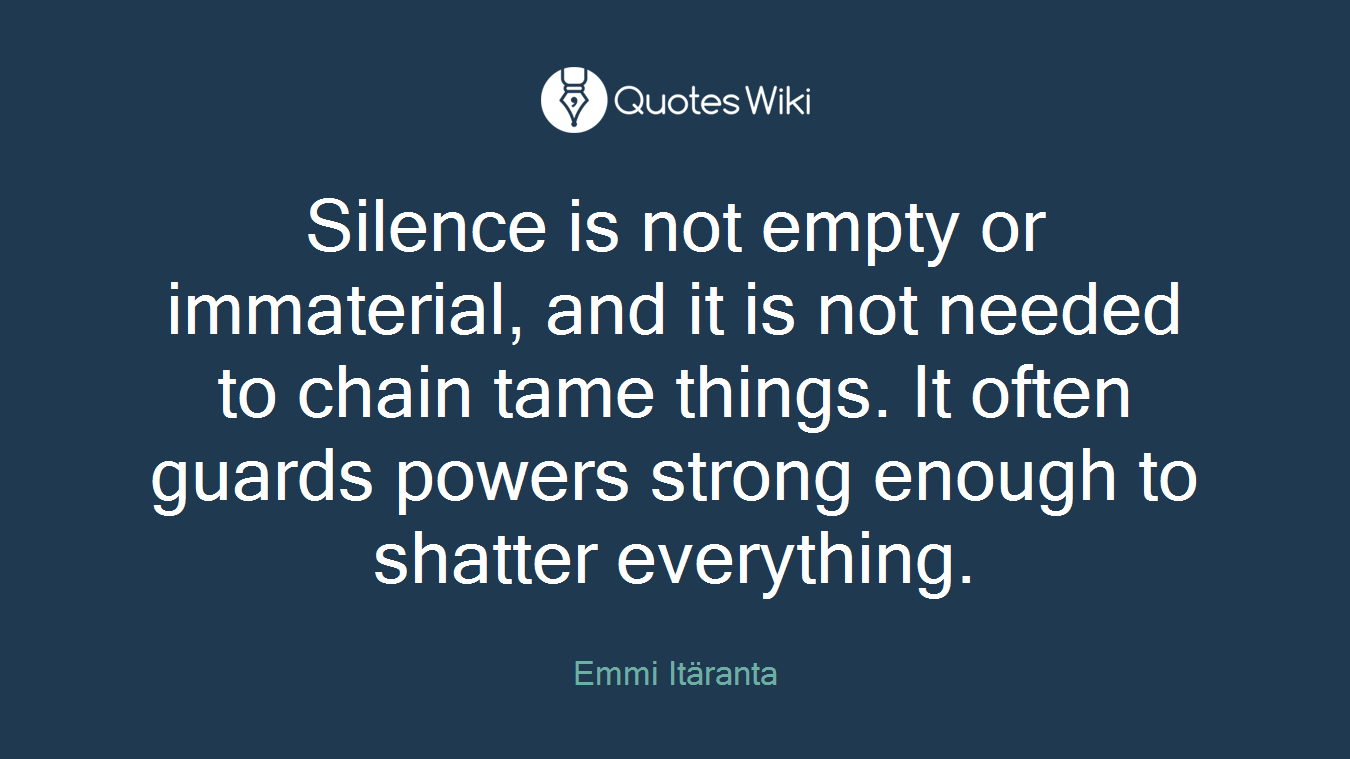 Silence is not empty or immaterial, and it is not needed to chain tame things. It often guards powers strong enough to shatter everything.