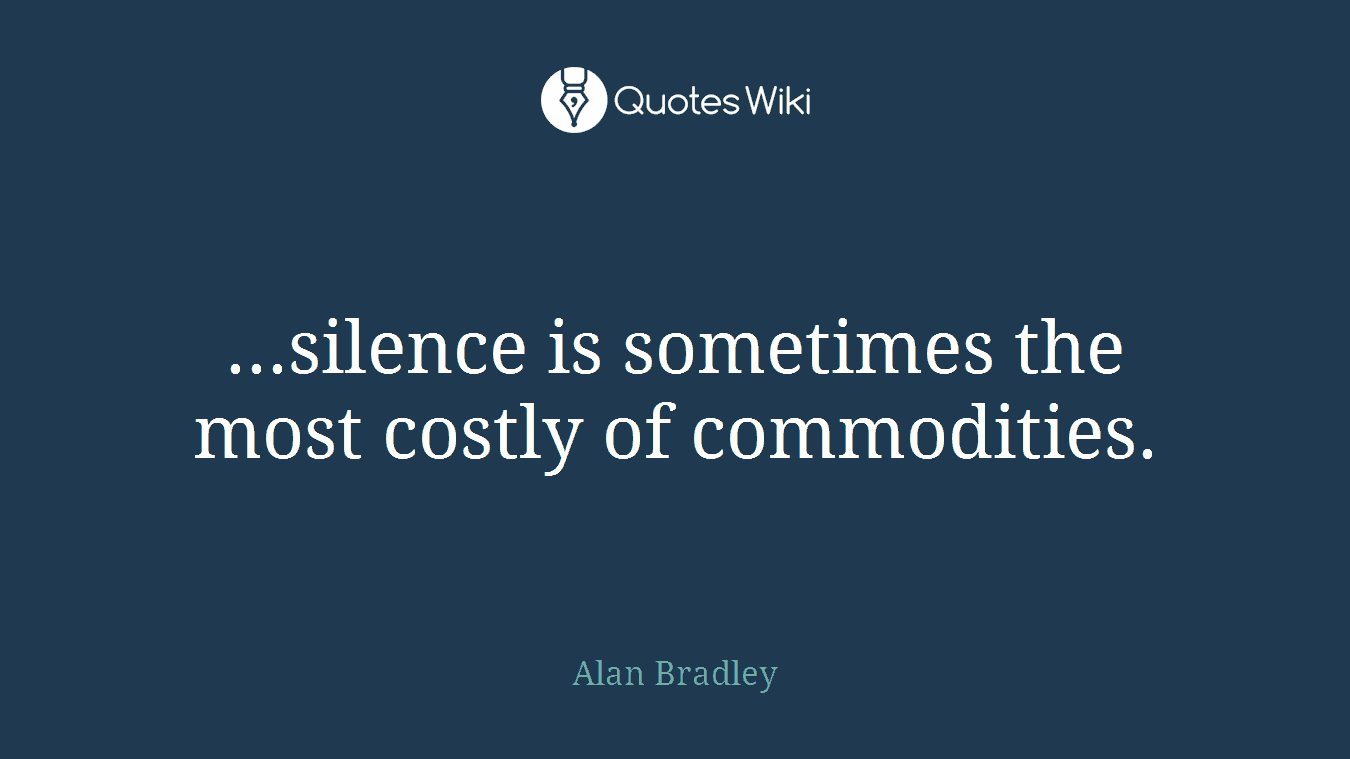 ...silence is sometimes the most costly of commodities.