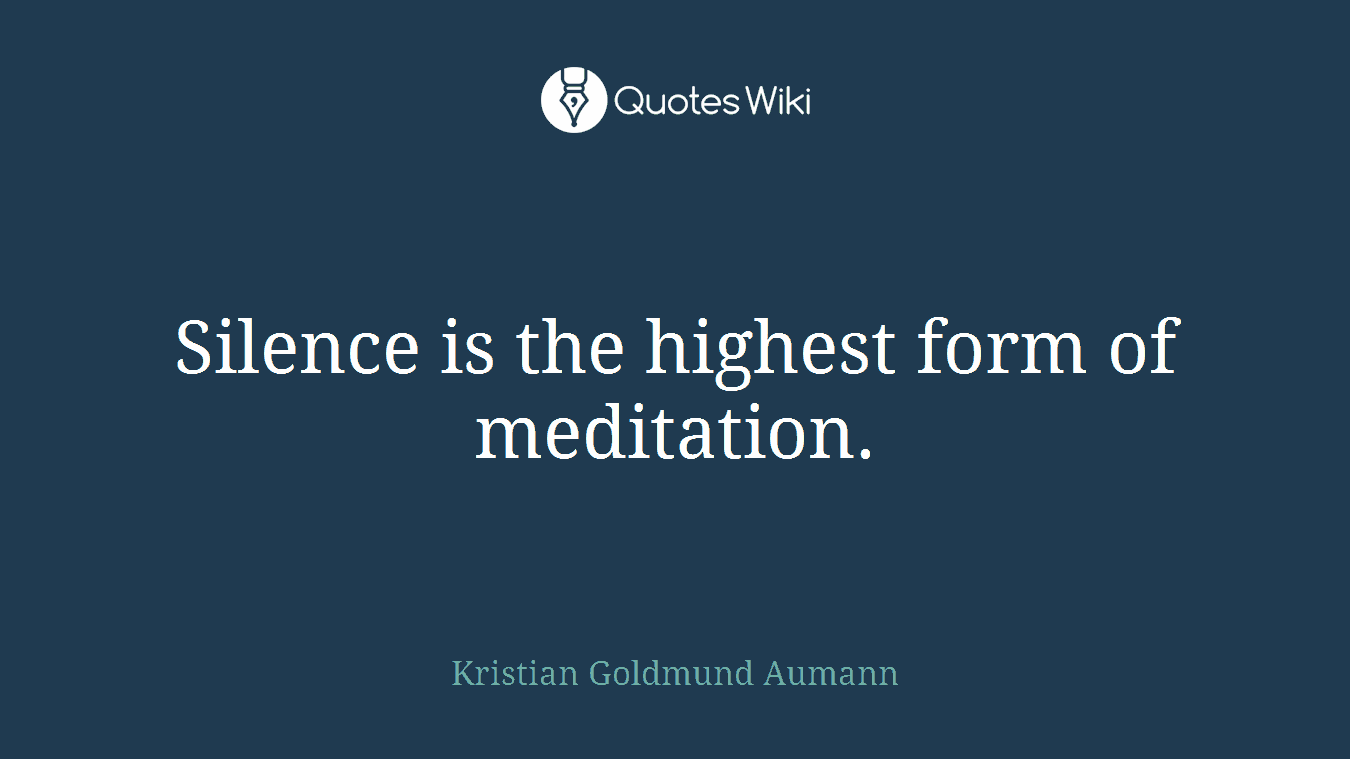 Silence is the highest form of meditation.